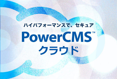 ハイパフォーマンスで、セキュア PowerCMSクラウド