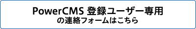 PowerCMS 登録ユーザー専用の連絡フォームはこちら