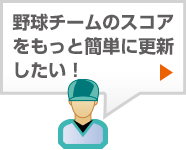 野球チームのスコアをもっと簡単に更新したい！